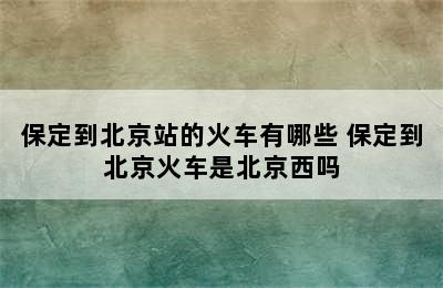 保定到北京站的火车有哪些 保定到北京火车是北京西吗